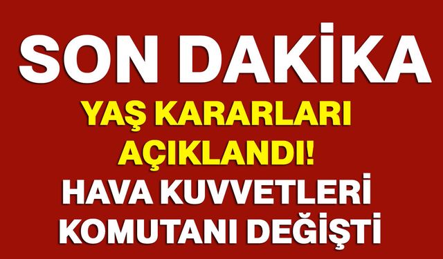 YAŞ kararları açıklandı! Hava Kuvvetleri Komutanı değişti!