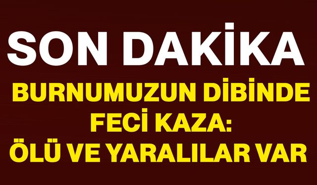 Burnumuzun dibinde feci kaza: Ölü ve yaralılar var!