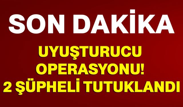 Uyuşturucu Operasyonu! 2 Şüpheli Tutuklandı