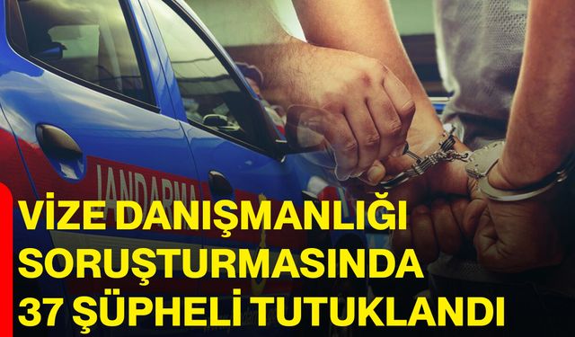 Vize danışmanlığı soruşturmasında 37 şüpheli tutuklandı