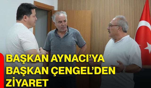 Başkan Aynacı’ya Başkan Çengel’den ziyaret