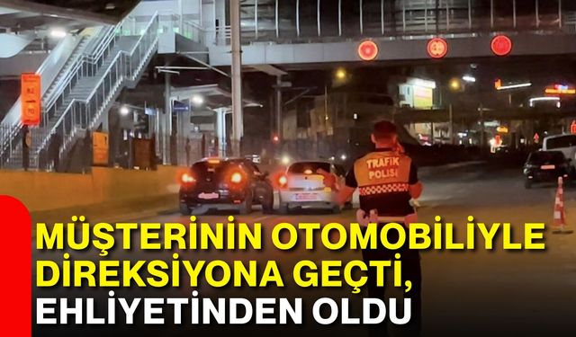 Müşterinin otomobiliyle direksiyona geçti, ehliyetinden oldu