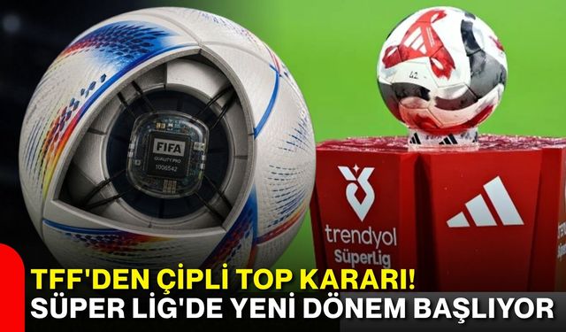 TFF'den çipli top kararı! Süper Lig'de yeni dönem başlıyor