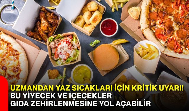 Uzmandan yaz sıcakları için kritik uyarı! Bu yiyecek ve içecekler gıda zehirlenmesine yol açabilir