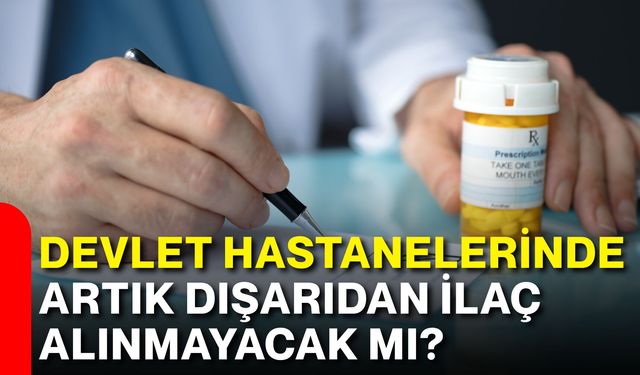 Devlet hastanelerinde artık dışarıdan ilaç alınmayacak mı?