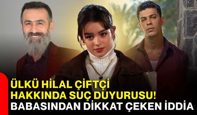 Ülkü Hilal Çiftçi hakkında suç duyurusu! Babasından dikkat çeken iddia