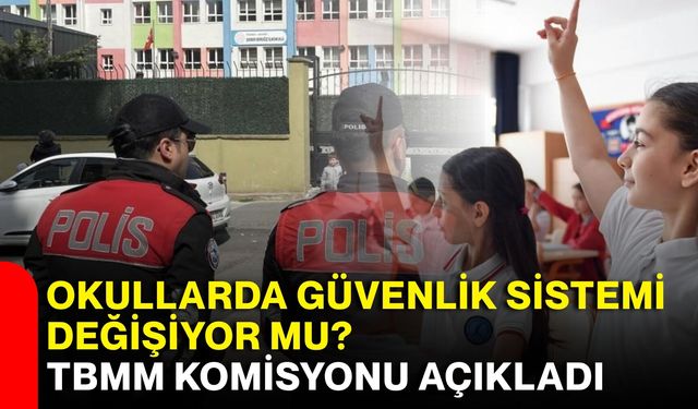Okullarda güvenlik sistemi değişiyor mu? TBMM Komisyonu açıkladı