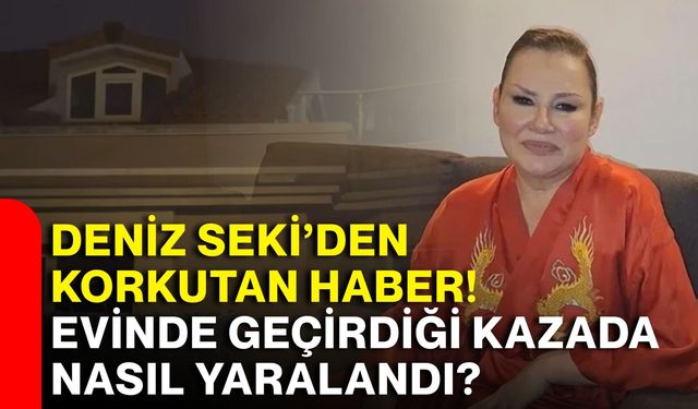 Deniz Seki’den korkutan haber! Evinde geçirdiği kazada nasıl yaralandı?