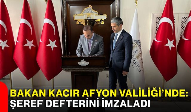 Bakan Kacır Afyon Valiliği’nde: Şeref defterini imzaladı