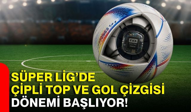 Süper Lig’de çipli top ve gol çizgisi dönemi başlıyor!