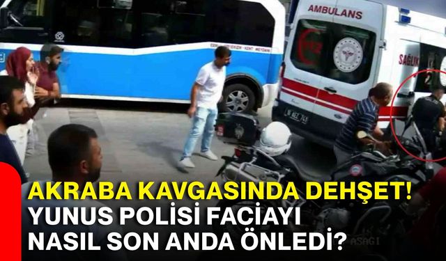 Akraba kavgasında dehşet! Yunus polisi faciayı nasıl son anda önledi?