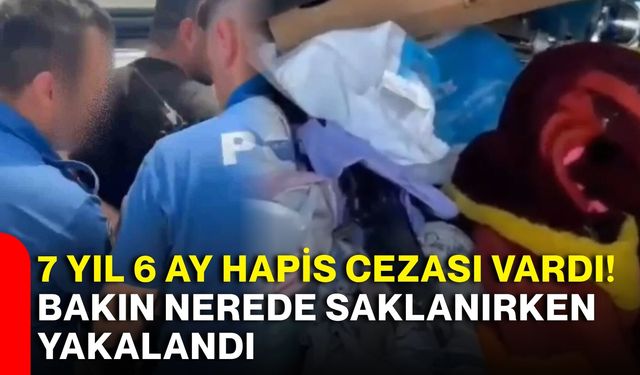 7 yıl 6 ay hapis cezası vardı! Bakın nerede saklanırken yakalandı