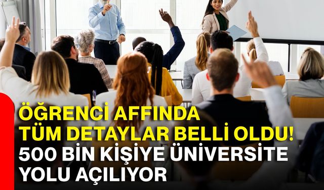Öğrenci affında tüm detaylar belli oldu! 500 bin kişiye üniversite yolu açılıyor