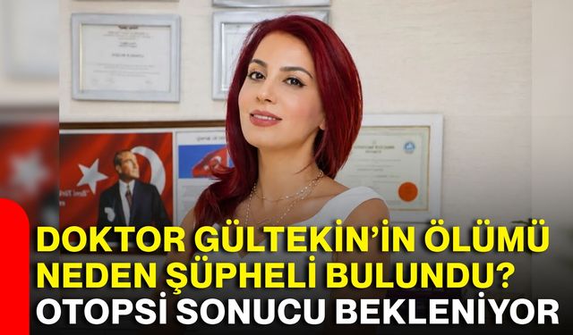 Doktor Gültekin’in ölümü neden şüpheli bulundu? Otopsi sonucu bekleniyor