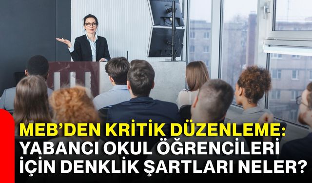 MEB’den kritik düzenleme: Yabancı okul öğrencileri için denklik şartları neler?