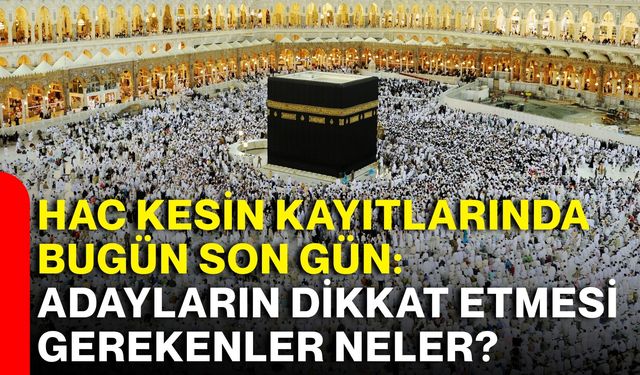 Hac kesin kayıtlarında bugün son gün: Adayların dikkat etmesi gerekenler neler?