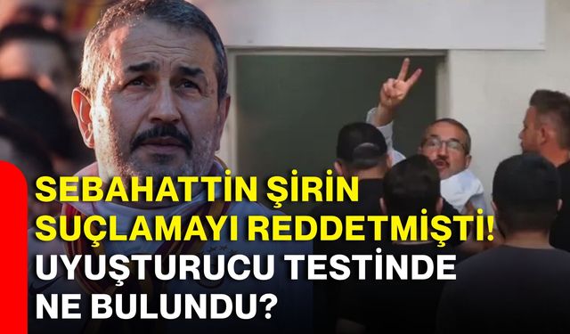 Sebahattin Şirin suçlamayı reddetmişti! Uyuşturucu testinde ne bulundu?