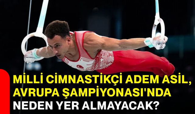 Milli cimnastikçi Adem Asil, Avrupa Şampiyonası'nda neden yer almayacak?