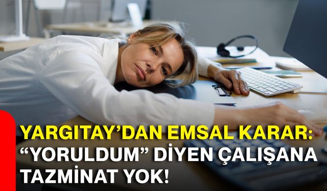Yargıtay’dan emsal karar: “Yoruldum” diyen çalışana tazminat yok!