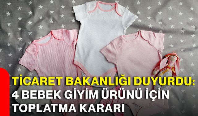 Ticaret Bakanlığı duyurdu: 4 bebek giyim ürünü için toplatma kararı