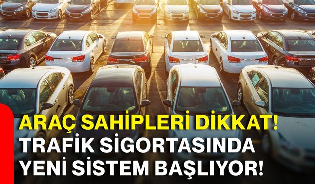 Araç sahipleri dikkat! Trafik sigortasında yeni sistem başlıyor!