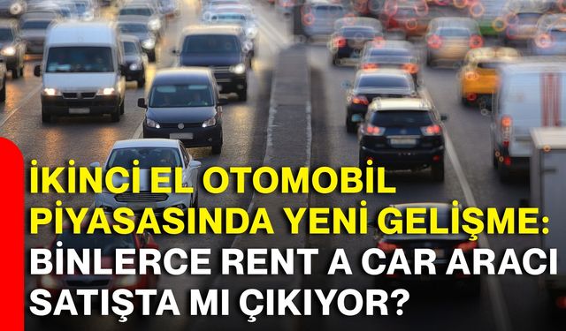 İkinci el otomobil piyasasında yeni gelişme: Binlerce rent a car aracı satışta mı çıkıyor?