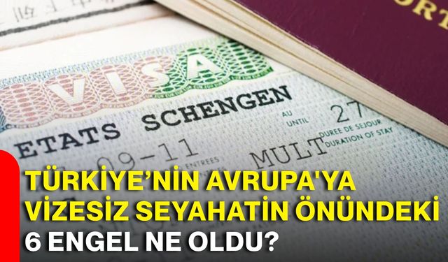 Türkiye’nin Avrupa'ya vizesiz seyahatin önündeki 6 engel ne oldu?