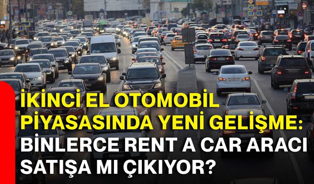 İkinci el otomobil piyasasında yeni gelişme: Binlerce rent a car aracı satışa mı çıkıyor?