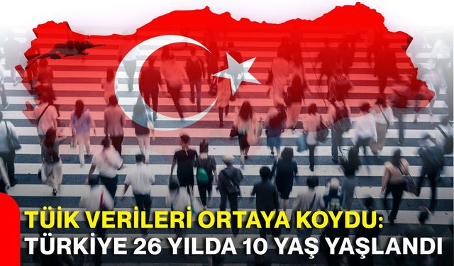 TÜİK verileri ortaya koydu: Türkiye 26 yılda 10 yaş yaşlandı