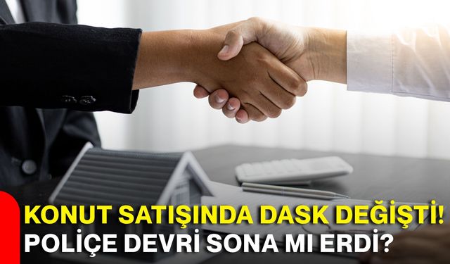 Konut satışında DASK değişti! Poliçe devri sona mı erdi?