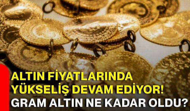 Altın fiyatlarında yükseliş devam ediyor! Gram altın ne kadar oldu?