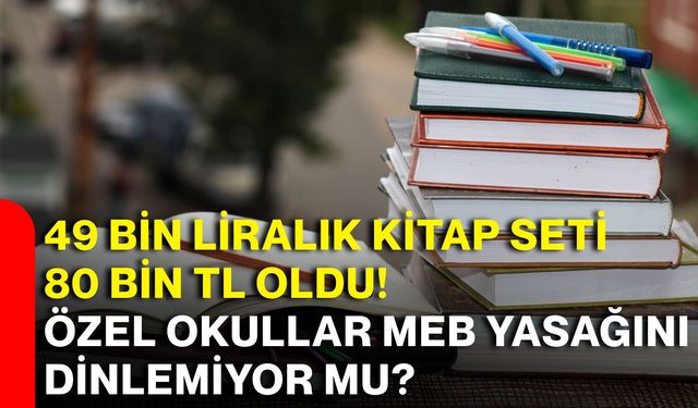 49 bin liralık kitap seti 80 bin TL oldu! Özel okullar MEB yasağını dinlemiyor mu?