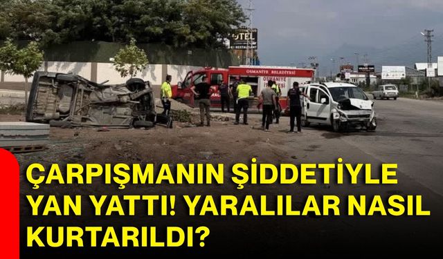 Çarpışmanın şiddetiyle yan yattı! Yaralılar nasıl kurtarıldı?