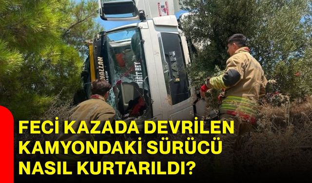 Feci kazada devrilen kamyondaki sürücü kurtarıldı