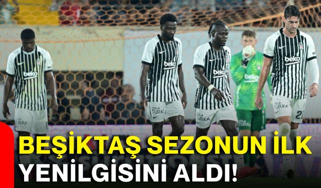 Beşiktaş sezonun ilk yenilgisini aldı!
