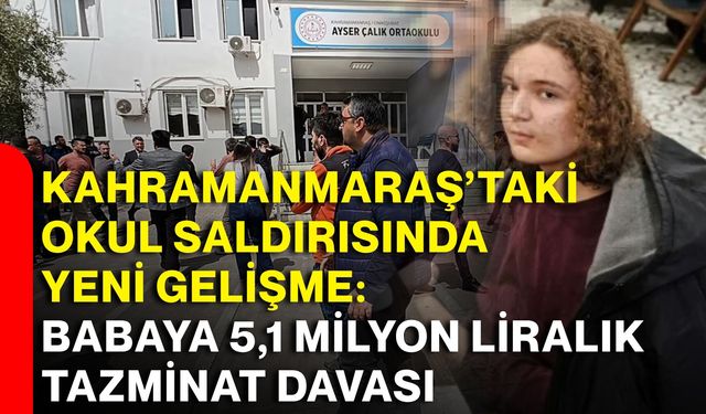 Kahramanmaraş’taki okul saldırısında yeni gelişme: Babaya 5,1 milyon liralık tazminat davası