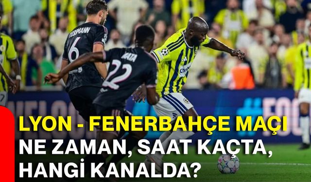 Lyon - Fenerbahçe maçı ne zaman, saat kaçta, hangi kanalda? İşte rövanşın yayın bilgileri