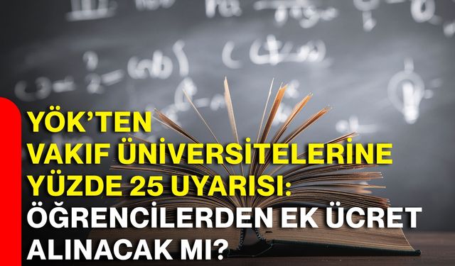 YÖK’ten vakıf üniversitelerine yüzde 25 uyarısı: Öğrencilerden ek ücret alınacak mı?