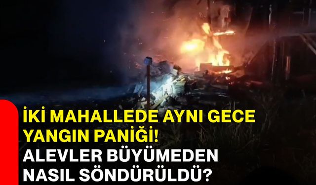 İki mahallede aynı gece yangın paniği! Alevler büyümeden nasıl söndürüldü?
