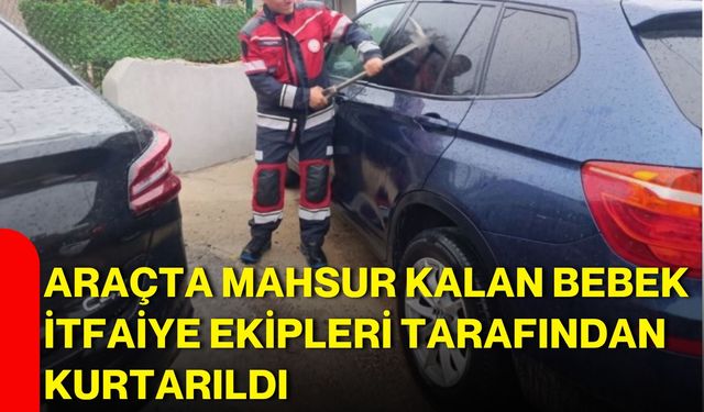 Araçta mahsur kalan bebek itfaiye ekipleri tarafından kurtarıldı