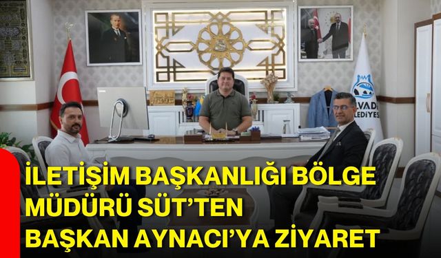 İletişim Başkanlığı Bölge Müdürü Süt’ten Başkan Aynacı’ya ziyaret