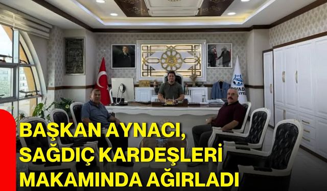Başkan Aynacı, Sağdıç kardeşleri makamında ağırladı