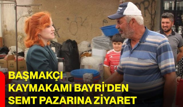 Başmakçı Kaymakamı Bayri'den semt pazarına ziyaret