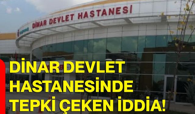 Dinar Devlet Hastanesinde tepki çeken iddia!