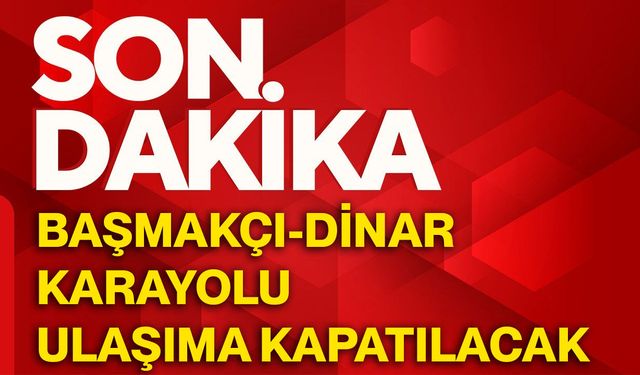 Başmakçı-Dinar karayolu ulaşıma kapatılacak