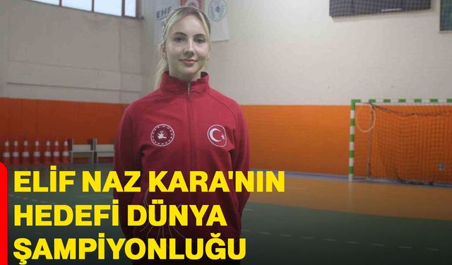 Elif Naz Kara'nın Hedefi Dünya Şampiyonluğu