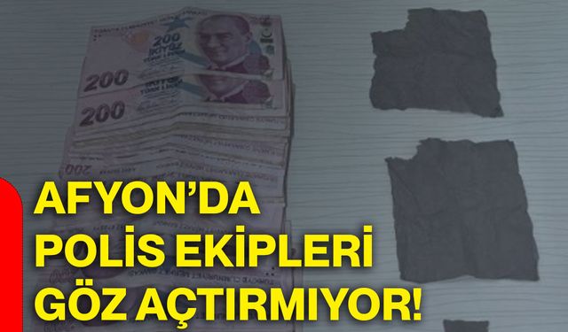 Afyon’da polis ekipleri göz açtırmıyor!