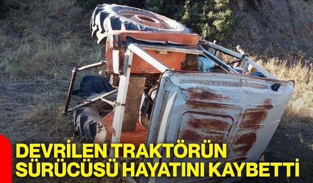Devrilen traktörün sürücüsü hayatını kaybetti