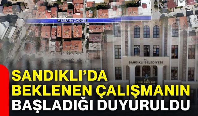 Sandıklı’da beklenen çalışmanın başladığı duyuruldu