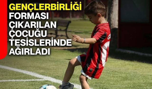 Gençlerbirliği forması çıkarılan çocuğu tesislerinde ağırladı